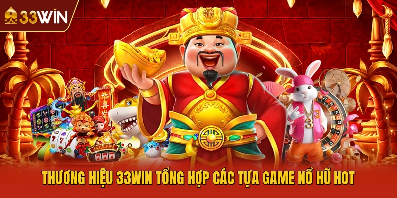 Thương hiệu 33WIN tổng hợp các tựa game nổ hũ hot